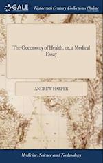 The Oeconomy of Health, or, a Medical Essay: Containing new and Familiar Instructions for the Attainment of Health, Happiness and Longevity: in Which 