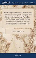 The Theory and Practice of Architecture; Or Vitruvius and Vignola Abridg'd. the First, by the Famous Mr. Perrault, ... Carfully Done Into English. and