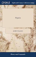 Hypatia: Or, the History of a Most Beautiful, Most Vertuous, Most Learned, and Every way Accomplish'd Lady; who was Torn to Pieces by the Clergy of Al