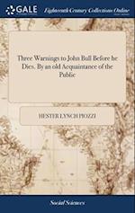 Three Warnings to John Bull Before he Dies. By an old Acquaintance of the Public 