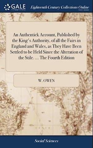 An Authentick Account, Published by the King's Authority, of all the Fairs in England and Wales, as They Have Been Settled to be Held Since the Altera