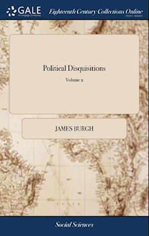 Political Disquisitions: Or, an Enquiry Into Public Errors, Defects, and Abuses. ... of 3; Volume 2