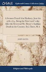 A Sermon Preach'd at Hackney, June the 27th. 1714. Being the First Lord's-Day After the Reverend Mr. Henry's Suddain Death in the Country. by J. Bates