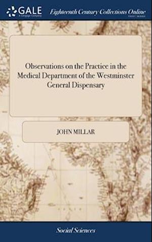 Observations on the Practice in the Medical Department of the Westminster General Dispensary: Together With an Arithmetical Calculation of the Compara