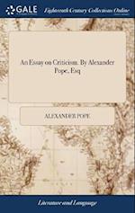 An Essay on Criticism. By Alexander Pope, Esq