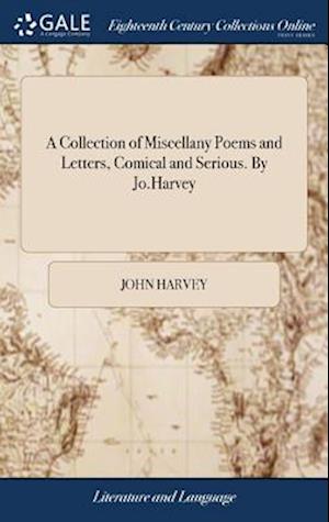 A Collection of Miscellany Poems and Letters, Comical and Serious. By Jo.Harvey