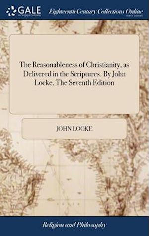 The Reasonableness of Christianity, as Delivered in the Scriptures. By John Locke. The Seventh Edition