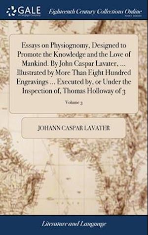 Essays on Physiognomy, Designed to Promote the Knowledge and the Love of Mankind. By John Caspar Lavater, ... Illustrated by More Than Eight Hundred E