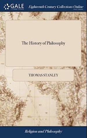 The History of Philosophy: Containing the Lives, Opinions, Actions and Discourses of the Philosophers of Every Sect. Illustrated With the Effigies of