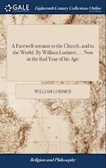 A Farewell-Sermon to the Church, and to the World. by William Lorimer, ... Now in the 82d Year of His Age