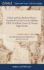 A Short and Easy Method of Prayer. Translated From the French of Madam J.M.B. de la Mothe Guion, by Thomas Digby Brooke 