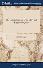 The Certain Increase of the Glory and Kingdom of Jesus: A Sermon Preached at Chard, in Somersetshire, on Wednesday Evening, July 11th, 1794, at the An