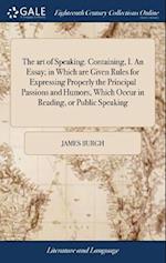 The Art of Speaking. Containing, I. an Essay; In Which Are Given Rules for Expressing Properly the Principal Passions and Humors, Which Occur in Readi