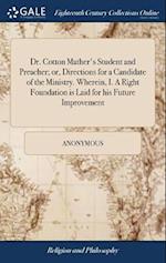 Dr. Cotton Mather's Student and Preacher; or, Directions for a Candidate of the Ministry. Wherein, I. A Right Foundation is Laid for his Future Improvement