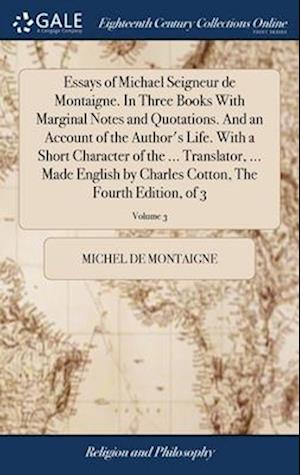 Essays of Michael Seigneur de Montaigne. In Three Books With Marginal Notes and Quotations. And an Account of the Author's Life. With a Short Characte