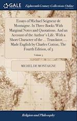 Essays of Michael Seigneur de Montaigne. In Three Books With Marginal Notes and Quotations. And an Account of the Author's Life. With a Short Characte