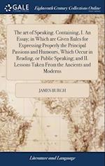 The art of Speaking. Containing, I. An Essay; in Which are Given Rules for Expressing Properly the Principal Passions and Humours, Which Occur in Read