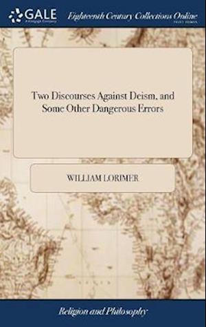 Two Discourses Against Deism, and Some Other Dangerous Errors: The one Setting Forth, The way of Obtaining Salvation. The Other why, and how, all Ough