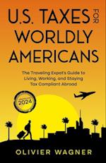 U.S. Taxes for Worldly Americans: The Traveling Expat's Guide to Living, Working, and Staying Tax Compliant Abroad (Updated for 2024)