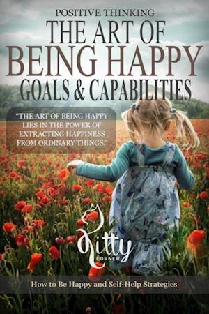 The Art of Being Happy : Goals & Capabilities: Self Esteem, Goal Setting, Mental Health, Personality Psychology, Free Souls