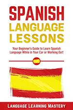 Spanish Language Lessons: Your Beginner's Guide to Learn Spanish Language While in Your Car or Working Out!