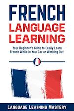 French Language Learning: Your Beginner's Guide to Easily Learn French While in Your Car or Working Out!