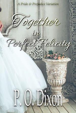 Together in Perfect Felicity: A Pride and Prejudice Variation