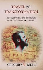 Travel As Transformation: Conquer the Limits of Culture to Discover Your Own Identity