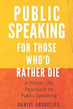 Public Speaking For Those Who'd Rather Die: A Whole Life Approach to the Challenge of Public Speaking 