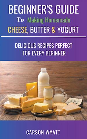 Beginners Guide to Making Homemade Cheese, Butter & Yogurt