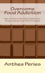 Overcome Food Addiction: How to Overcome Food Addiction, Binge Eating and Food Cravings