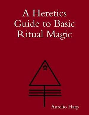 Heretics Guide to Basic Ritual Magic