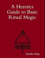 Heretics Guide to Basic Ritual Magic