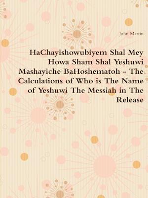 HaChayishowubiyem Shal Mey Howa Sham Shal Yeshuwi Mashayiche BaHoshematoh - The Calculations of Who is The Name of Yeshuwi The Messiah in The Release