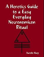 Heretics Guide to a Easy Everyday Necronomicon Ritual