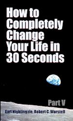 How to Completely Change Your Life in 30 Seconds - Part V 