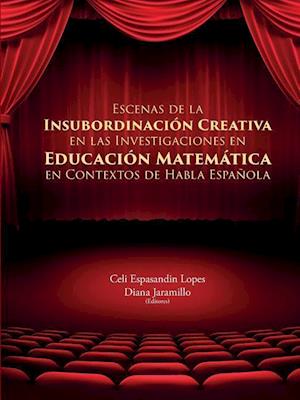 Escenas de la Insubordinacion Creativa En Las Investigaciones En Educacion Matematica En Contextos de Habla Espanola