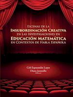 Escenas de la Insubordinacion Creativa En Las Investigaciones En Educacion Matematica En Contextos de Habla Espanola