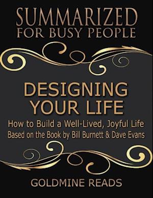 Designing Your Life: Summarized for Busy People: How to Build a Well-Lived, Joyful Life: Based on the Book by Bill Burnett & Dave Evans