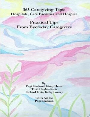 365 Caregiving Tips: Hospitals, Care Facilities and Hospice, Practical Tips from Everyday Caregivers