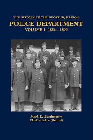 THE HISTORY OF THE DECATUR, ILLINOIS POLICE DEPARTMENT VOLUME 1