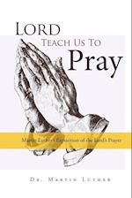 Lord, Teach Us to Pray, Dr. Martin Luther's Exposition of the Lord's Prayer