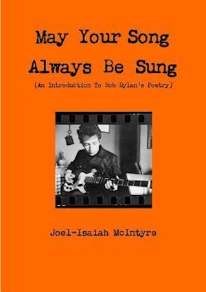 May Your Song Always Be Sung (An Introduction To Bob Dylan's Poetry)