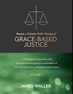 Toward a Christian Public Theology of Grace-based Justice - A Theological Exposition and Multiple Interdisciplinary Application of the 6th Sola of the Unfinished Reformation - Volume 3