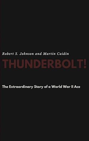 Thunderbolt! The Extraordinary Story of a World War II Ace