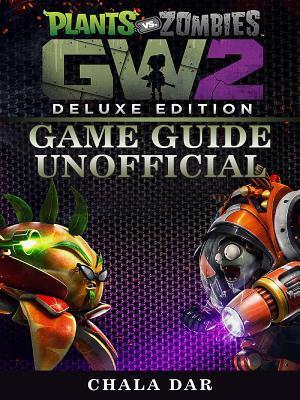 Plants Vs Zombies Garden Warfare 2 Deluxe Edition Game Guide Unofficial