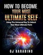 How to Become Your Most Ultimate Self 'Using the Universal Key to Unlock Your Most Ultimate Form'