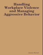 Handling Workplace Violence and Managing Aggressive Behavior 