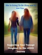 'She Is Going Be Okay and So Will You... Supporting Your Teenage Daughter On Her ADHD Journey'