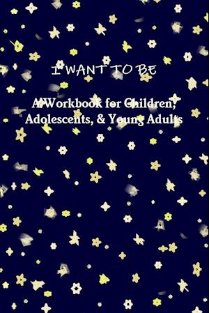 I Want to Be a Workbook for Children, Adolescents, & Young Adults